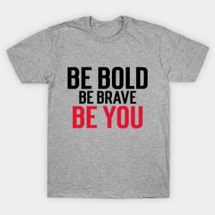 Be Bold, Be Brave, Be You. T-Shirt